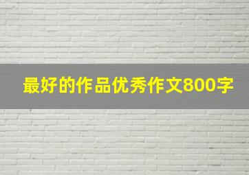 最好的作品优秀作文800字