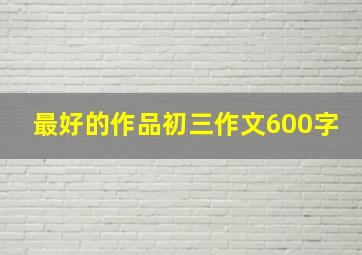 最好的作品初三作文600字