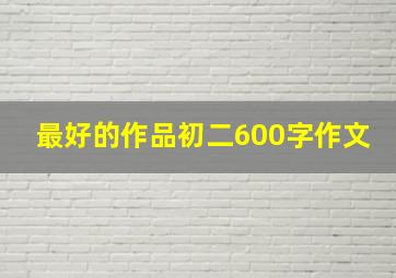 最好的作品初二600字作文