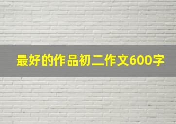 最好的作品初二作文600字