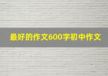 最好的作文600字初中作文