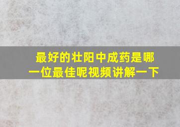 最好的壮阳中成药是哪一位最佳呢视频讲解一下