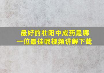 最好的壮阳中成药是哪一位最佳呢视频讲解下载