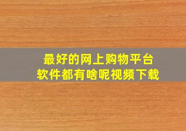 最好的网上购物平台软件都有啥呢视频下载