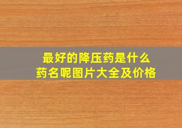 最好的降压药是什么药名呢图片大全及价格