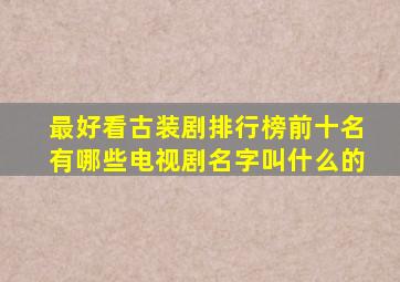 最好看古装剧排行榜前十名有哪些电视剧名字叫什么的