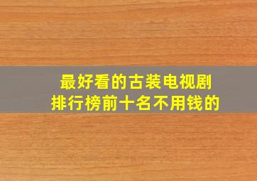 最好看的古装电视剧排行榜前十名不用钱的