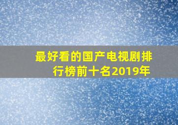 最好看的国产电视剧排行榜前十名2019年