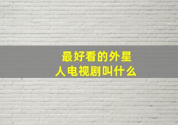 最好看的外星人电视剧叫什么