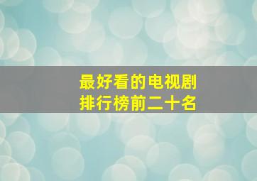 最好看的电视剧排行榜前二十名