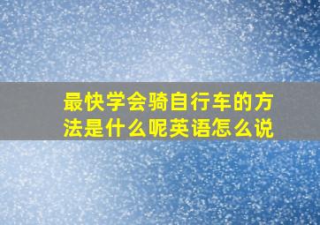 最快学会骑自行车的方法是什么呢英语怎么说