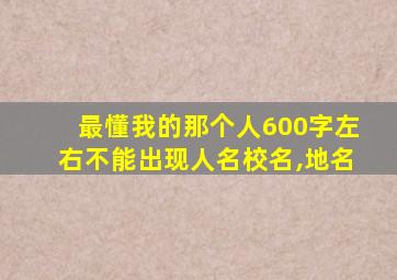 最懂我的那个人600字左右不能出现人名校名,地名