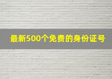 最新500个免费的身份证号