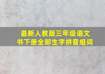 最新人教版三年级语文书下册全部生字拼音组词