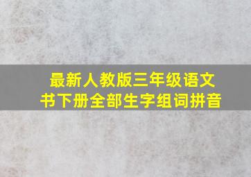 最新人教版三年级语文书下册全部生字组词拼音