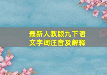 最新人教版九下语文字词注音及解释