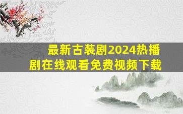 最新古装剧2024热播剧在线观看免费视频下载