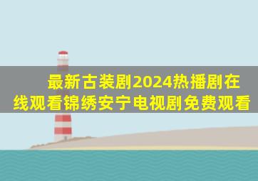 最新古装剧2024热播剧在线观看锦绣安宁电视剧免费观看