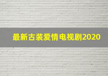 最新古装爱情电视剧2020