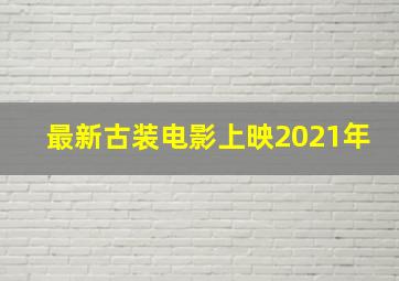 最新古装电影上映2021年