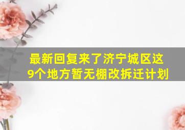 最新回复来了济宁城区这9个地方暂无棚改拆迁计划