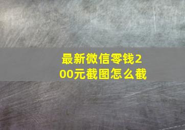 最新微信零钱200元截图怎么截