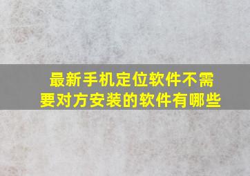 最新手机定位软件不需要对方安装的软件有哪些