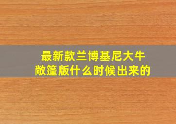 最新款兰博基尼大牛敞篷版什么时候出来的