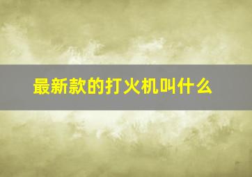 最新款的打火机叫什么