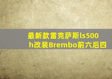 最新款雷克萨斯ls500h改装Brembo前六后四