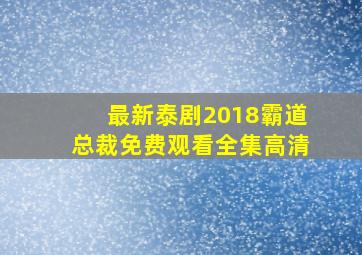 最新泰剧2018霸道总裁免费观看全集高清