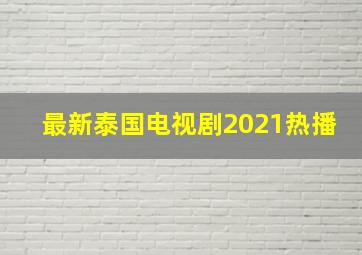 最新泰国电视剧2021热播