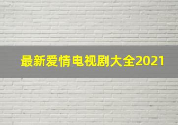 最新爱情电视剧大全2021