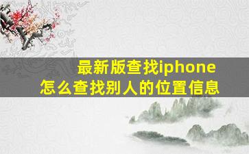 最新版查找iphone怎么查找别人的位置信息