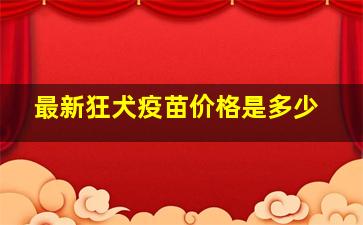 最新狂犬疫苗价格是多少