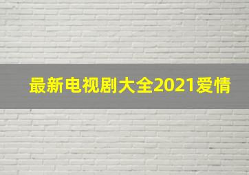 最新电视剧大全2021爱情