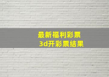 最新福利彩票3d开彩票结果