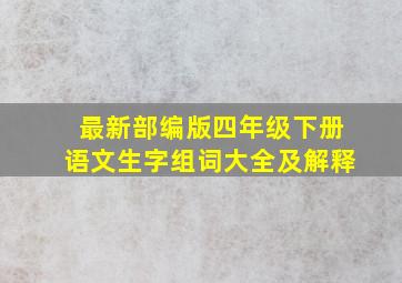 最新部编版四年级下册语文生字组词大全及解释