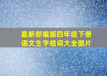 最新部编版四年级下册语文生字组词大全图片