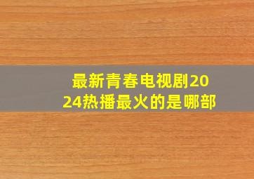 最新青春电视剧2024热播最火的是哪部