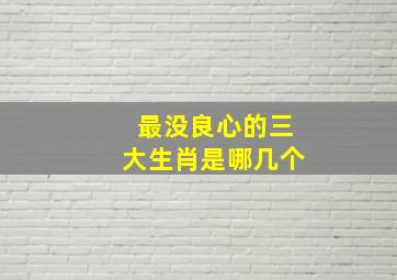 最没良心的三大生肖是哪几个