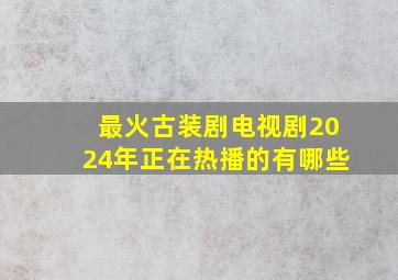 最火古装剧电视剧2024年正在热播的有哪些