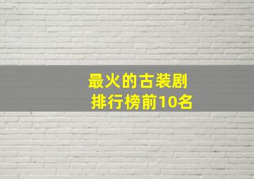 最火的古装剧排行榜前10名