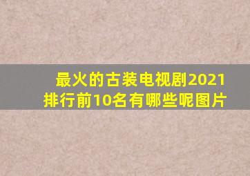 最火的古装电视剧2021排行前10名有哪些呢图片