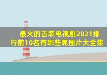 最火的古装电视剧2021排行前10名有哪些呢图片大全集