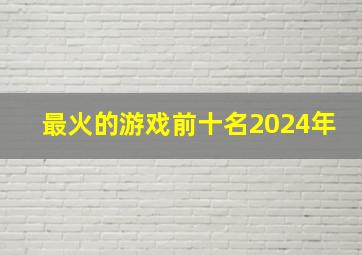 最火的游戏前十名2024年