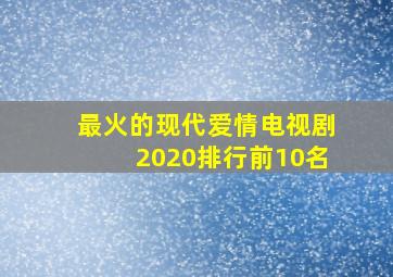 最火的现代爱情电视剧2020排行前10名