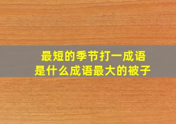 最短的季节打一成语是什么成语最大的被子