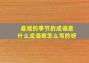 最短的季节的成语是什么成语呢怎么写的呀