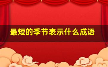 最短的季节表示什么成语